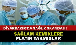 Diyarbakır'da Sağlık Skandalı: Sağlam Kemiklere Platin Takmışlar