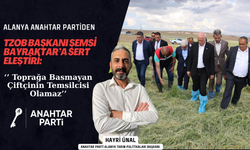 Alanya Anahtar Partiden Bayraktar’a Sert Eleştiri: ‘’ Toprağa Basmayan Çiftçinin Temsilcisi Olamaz’’