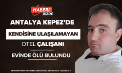 Antalya Kepez’de Kendisine Ulaşılamayan Otel Çalışanı Evinde Ölü Bulundu