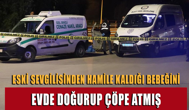 Eski Sevgilisinden Hamile Kaldığı Bebeğini Evde Doğurup Çöpe Atmış