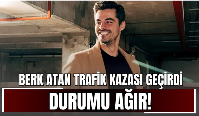 Berk Atan Trafik Kazasında Ağır Yaralandı