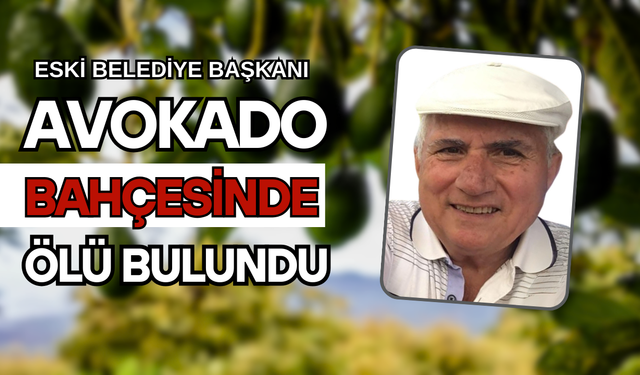 Eski Belediye Başkanı Alanya'da Avokado Bahçesinde Ölü Bulundu