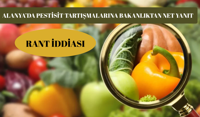 Alanya’da Pestisit Tartışmalarına Bakanlıktan Net Yanıt: Rant İddiası