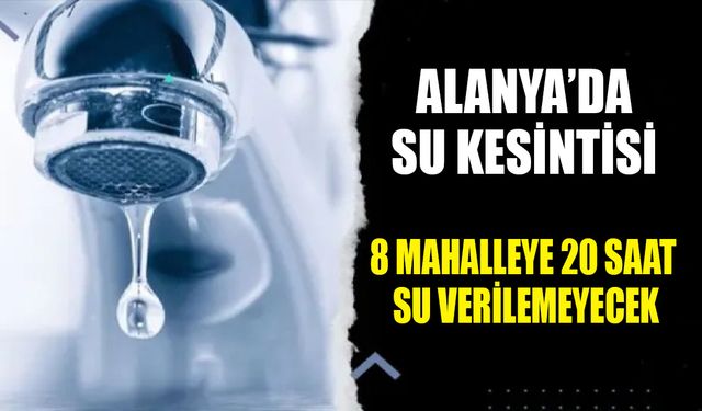 Alanya’da Su Kesintisi: 8 Mahalleye 20 Saat Su Verilemeyecek