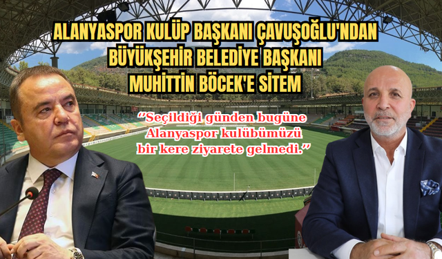 Alanyaspor Başkanı Çavuşoğlu'ndan Büyükşehir Belediye Başkanı Böcek'e Sitem