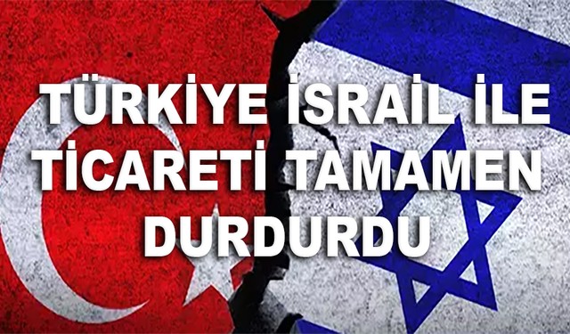 SON DAKİKA : Türkiye, İsrail İle Ticareti Tamamen Durdurdu