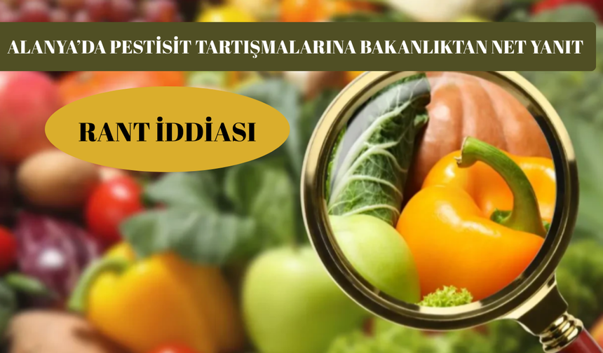 Alanya’da Pestisit Tartışmalarına Bakanlıktan Net Yanıt: Rant İddiası