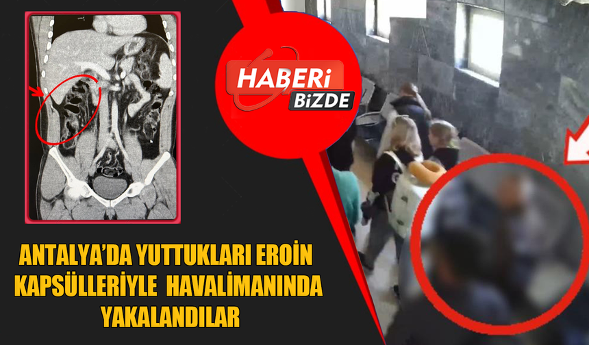 Antalya’da Yuttukları Eroin Kapsülleriyle Havalimanında Yakalandılar